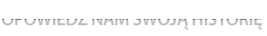 OPOWIEDZ NAM SWOJĄ HISTORIĘ